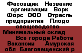 Фасовщик › Название организации ­ Ворк Форс, ООО › Отрасль предприятия ­ Плодо-, овощеводство › Минимальный оклад ­ 26 000 - Все города Работа » Вакансии   . Амурская обл.,Благовещенский р-н